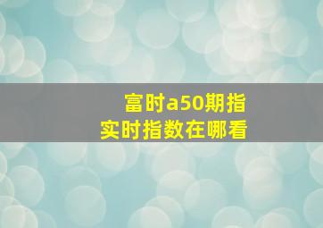 富时a50期指实时指数在哪看