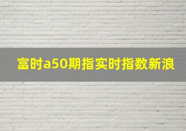 富时a50期指实时指数新浪