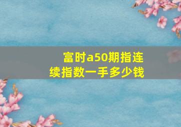 富时a50期指连续指数一手多少钱