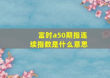 富时a50期指连续指数是什么意思