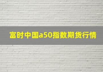 富时中国a50指数期货行情