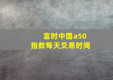 富时中国a50指数每天交易时间