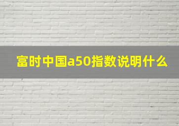 富时中国a50指数说明什么