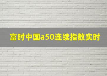 富时中国a50连续指数实时