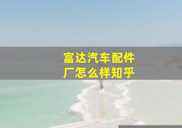 富达汽车配件厂怎么样知乎