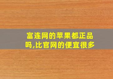 富连网的苹果都正品吗,比官网的便宜很多