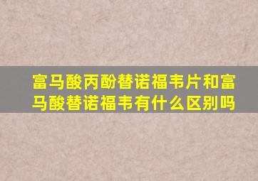 富马酸丙酚替诺福韦片和富马酸替诺福韦有什么区别吗