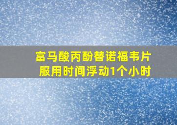 富马酸丙酚替诺福韦片服用时间浮动1个小时