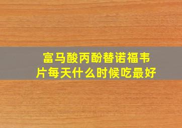 富马酸丙酚替诺福韦片每天什么时候吃最好