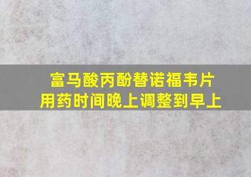 富马酸丙酚替诺福韦片用药时间晚上调整到早上