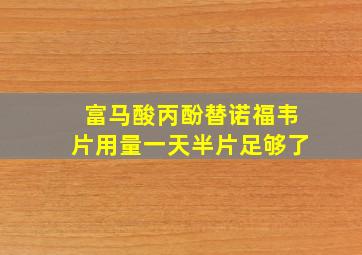 富马酸丙酚替诺福韦片用量一天半片足够了