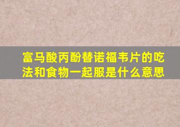 富马酸丙酚替诺福韦片的吃法和食物一起服是什么意思