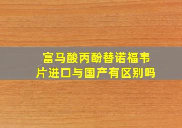 富马酸丙酚替诺福韦片进口与国产有区别吗