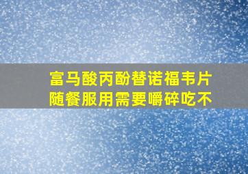 富马酸丙酚替诺福韦片随餐服用需要嚼碎吃不