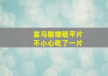 富马酸喹硫平片不小心吃了一片