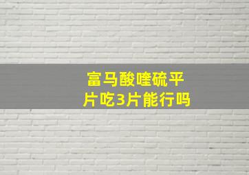 富马酸喹硫平片吃3片能行吗