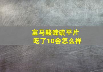 富马酸喹硫平片吃了10会怎么样