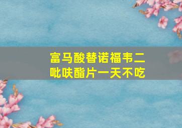 富马酸替诺福韦二吡呋酯片一天不吃