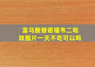 富马酸替诺福韦二吡呋酯片一天不吃可以吗