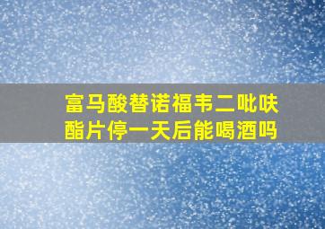 富马酸替诺福韦二吡呋酯片停一天后能喝酒吗