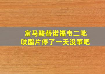 富马酸替诺福韦二吡呋酯片停了一天没事吧