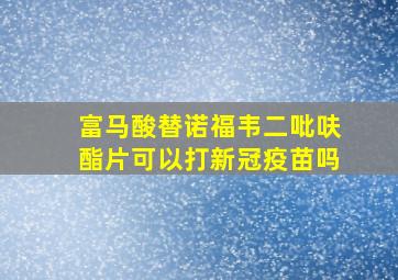 富马酸替诺福韦二吡呋酯片可以打新冠疫苗吗