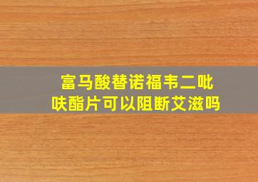 富马酸替诺福韦二吡呋酯片可以阻断艾滋吗