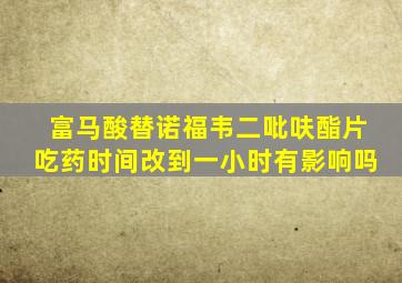 富马酸替诺福韦二吡呋酯片吃药时间改到一小时有影响吗