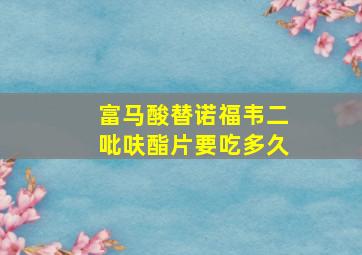 富马酸替诺福韦二吡呋酯片要吃多久