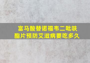 富马酸替诺福韦二吡呋酯片预防艾滋病要吃多久