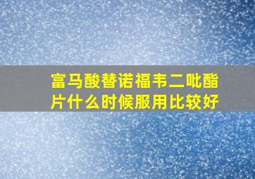 富马酸替诺福韦二吡酯片什么时候服用比较好