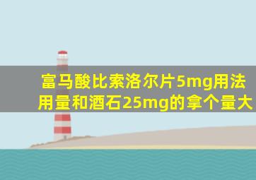 富马酸比索洛尔片5mg用法用量和酒石25mg的拿个量大