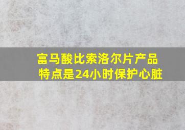 富马酸比索洛尔片产品特点是24小时保护心脏