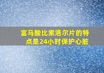 富马酸比索洛尔片的特点是24小时保护心脏