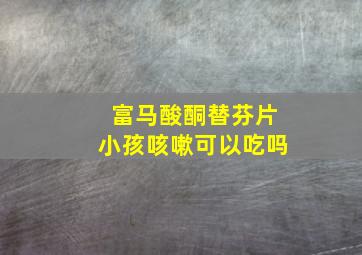 富马酸酮替芬片小孩咳嗽可以吃吗