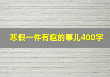 寒假一件有趣的事儿400字