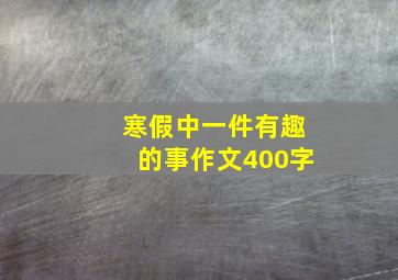 寒假中一件有趣的事作文400字