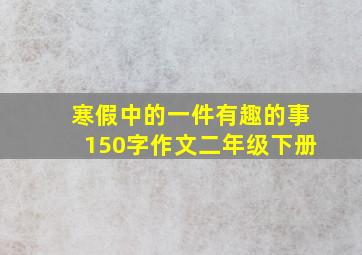 寒假中的一件有趣的事150字作文二年级下册