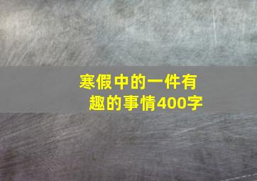 寒假中的一件有趣的事情400字