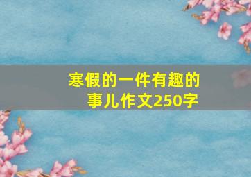 寒假的一件有趣的事儿作文250字