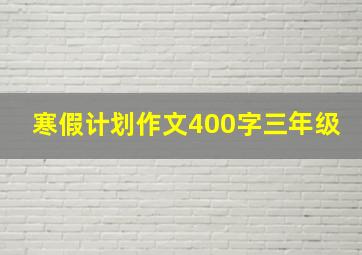 寒假计划作文400字三年级