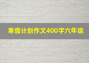 寒假计划作文400字六年级