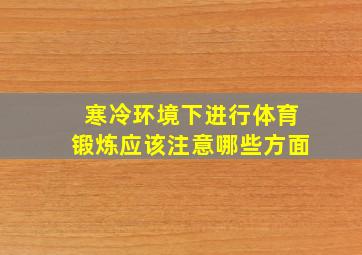 寒冷环境下进行体育锻炼应该注意哪些方面