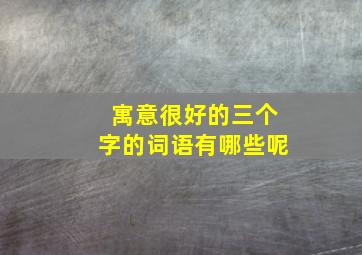 寓意很好的三个字的词语有哪些呢