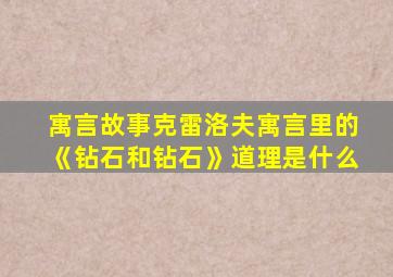 寓言故事克雷洛夫寓言里的《钻石和钻石》道理是什么