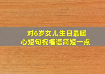 对6岁女儿生日最暖心短句祝福语简短一点