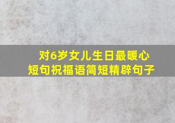 对6岁女儿生日最暖心短句祝福语简短精辟句子