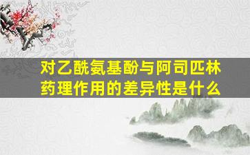 对乙酰氨基酚与阿司匹林药理作用的差异性是什么