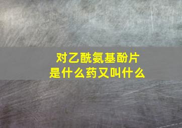 对乙酰氨基酚片是什么药又叫什么