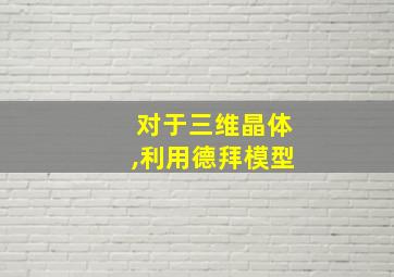 对于三维晶体,利用德拜模型